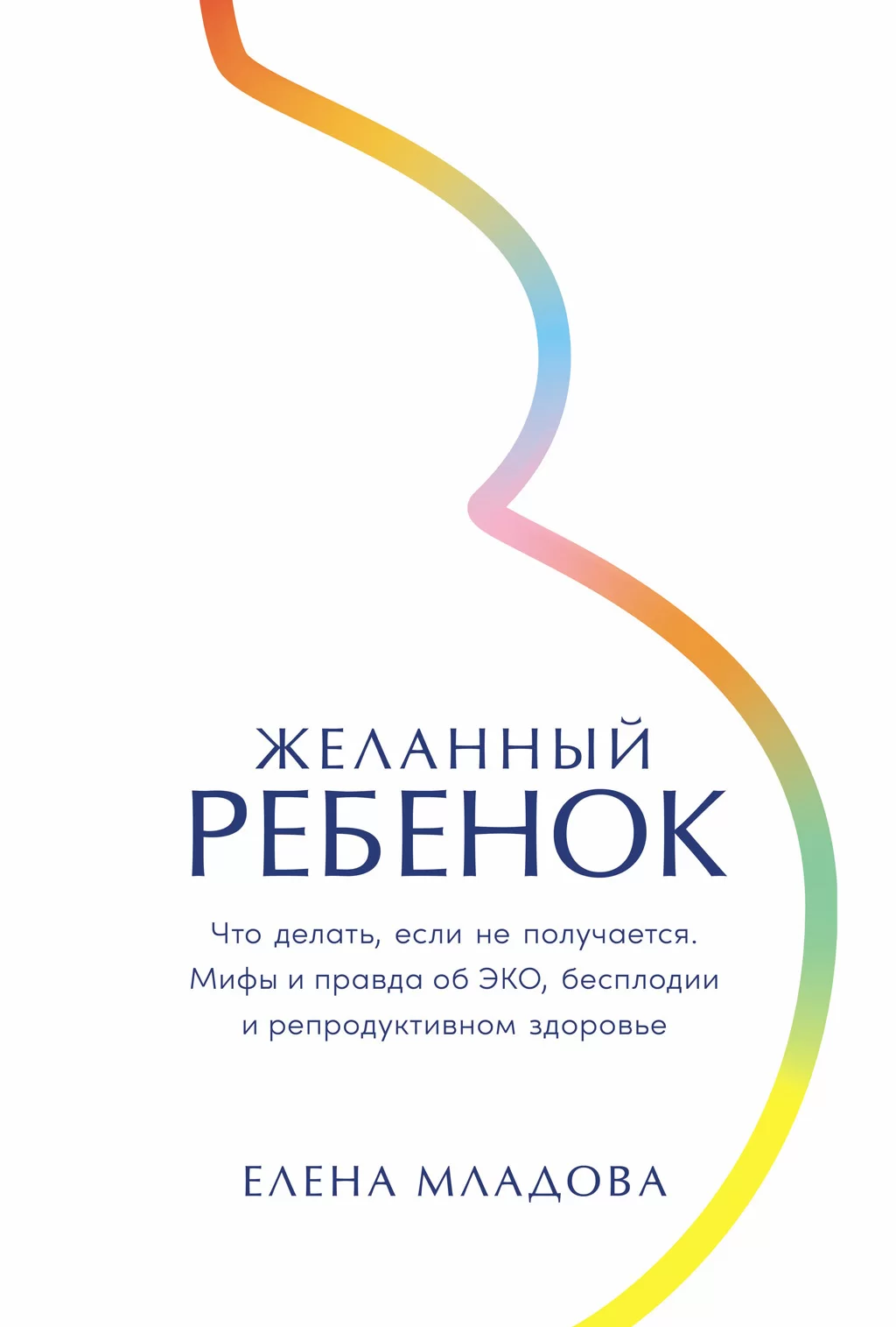 Желанный ребенок: Что делать, если не получается. Мифы и правда об ЭКО, бесплодии и репродуктивном здоровье