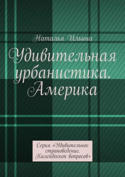 Удивительная урбанистика. Америка. Серия «Удивительное страноведение. Калейдоскоп вопросов»