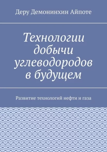 Технологии добычи углеводородов в будущем. Развитие технологий нефти и газа